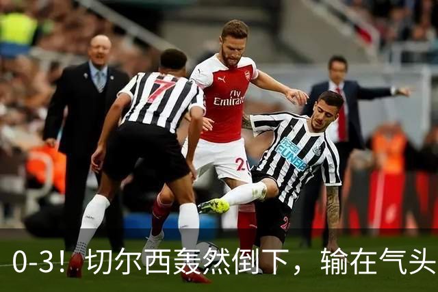 0-3！切尔西轰然倒下，输在气头上，以前捧得高，现在摔得重